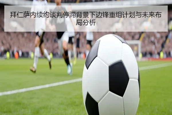 拜仁萨内续约谈判停滞背景下边锋重组计划与未来布局分析