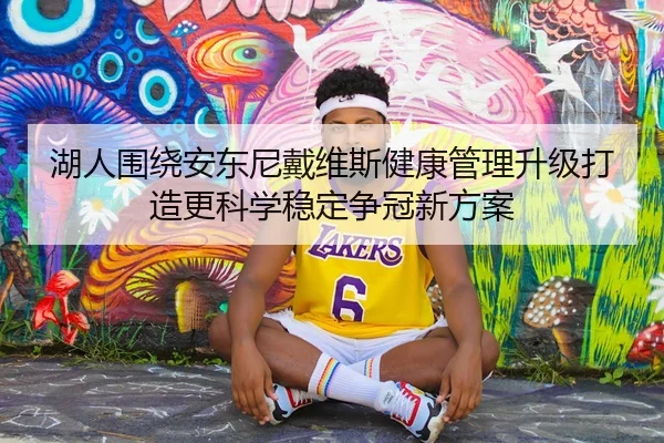 湖人围绕安东尼戴维斯健康管理升级打造更科学稳定争冠新方案