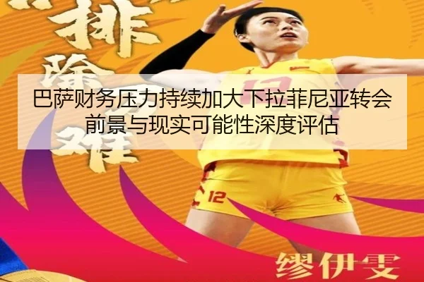 巴萨财务压力持续加大下拉菲尼亚转会前景与现实可能性深度评估