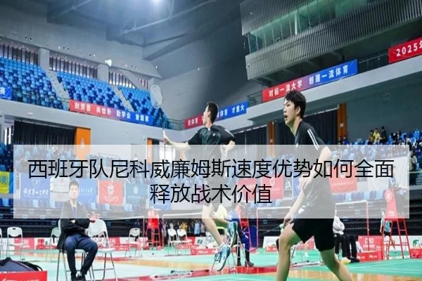 西班牙队尼科威廉姆斯速度优势如何全面释放战术价值