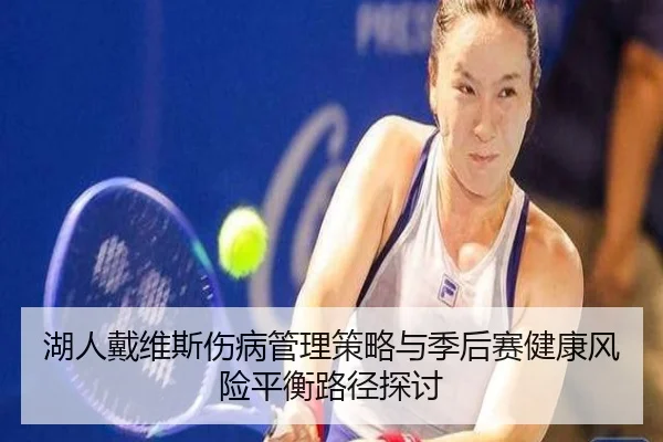 湖人戴维斯伤病管理策略与季后赛健康风险平衡路径探讨