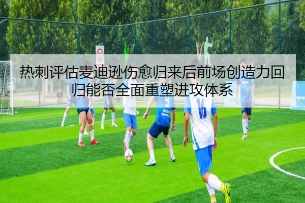 热刺评估麦迪逊伤愈归来后前场创造力回归能否全面重塑进攻体系