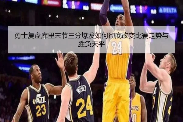 勇士复盘库里末节三分爆发如何彻底改变比赛走势与胜负天平