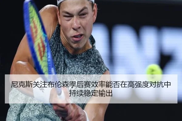 尼克斯关注布伦森季后赛效率能否在高强度对抗中持续稳定输出