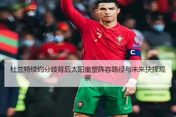杜兰特续约分歧背后太阳重塑阵容路径与未来抉择观察